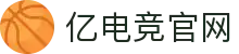 亿电竞官网-中国电竞赛事及体育赛事平台